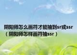 阴阳师怎么画符才能抽到sr或ssr（阴阳师怎样画符抽ssr）