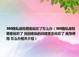 360隐私保险箱密码忘了怎么办（360隐私保险箱密码忘了 找回密码的问题答案也忘了 我想使用 怎么办相关介绍）