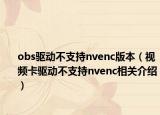 obs驱动不支持nvenc版本（视频卡驱动不支持nvenc相关介绍）