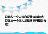 幻想和一个人谈恋爱什么精神病（幻想出一个恋人是精神病吗相关介绍）