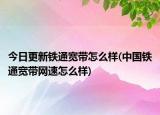 今日更新铁通宽带怎么样(中国铁通宽带网速怎么样)