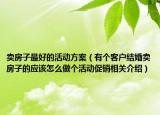 卖房子最好的活动方案（有个客户结婚卖房子的应该怎么做个活动促销相关介绍）