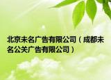 北京未名广告有限公司（成都未名公关广告有限公司）