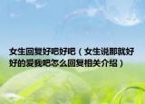 女生回复好吧好吧（女生说那就好好的爱我吧怎么回复相关介绍）