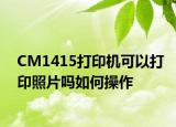CM1415打印机可以打印照片吗如何操作