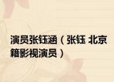演员张钰涵（张钰 北京籍影视演员）