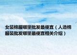 女装棉服哪里批发最便宜（人造棉服装批发哪里最便宜相关介绍）