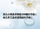 幼儿小班美术教案100篇叶子画（幼儿手工美术漂亮的叶子画）