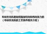 布铗丝光机是如何施加经向和纬向张力的（布铗丝光机的工艺条件相关介绍）