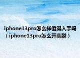 iphone13pro怎么样值得入手吗（iphone13pro怎么开高刷）