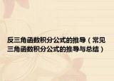 反三角函数积分公式的推导（常见三角函数积分公式的推导与总结）