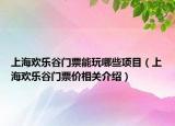 上海欢乐谷门票能玩哪些项目（上海欢乐谷门票价相关介绍）