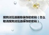 搜狗浏览器删除保存的密码（怎么取消搜狗浏览器保存的密码）