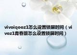vivoiqooz1怎么设置锁屏时间（vivoz1青春版怎么设置锁屏时间）