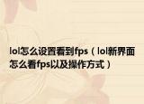 lol怎么设置看到fps（lol新界面怎么看fps以及操作方式）