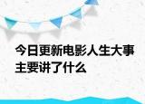 今日更新电影人生大事主要讲了什么