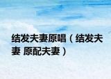结发夫妻原唱（结发夫妻 原配夫妻）