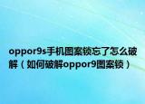 oppor9s手机图案锁忘了怎么破解（如何破解oppor9图案锁）