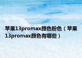 苹果13promax颜色粉色（苹果13promax颜色有哪些）