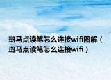 斑马点读笔怎么连接wifi图解（斑马点读笔怎么连接wifi）