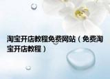 淘宝开店教程免费网站（免费淘宝开店教程）