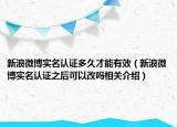 新浪微博实名认证多久才能有效（新浪微博实名认证之后可以改吗相关介绍）