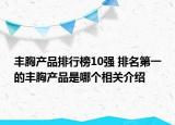 丰胸产品排行榜10强 排名第一的丰胸产品是哪个相关介绍
