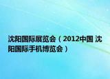 沈阳国际展览会（2012中国 沈阳国际手机博览会）