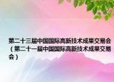 第二十三届中国国际高新技术成果交易会（第二十一届中国国际高新技术成果交易会）