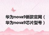 华为nova9新款官网（华为nova9芯片型号）