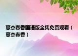 豪杰春香国语版全集免费观看（豪杰春香）