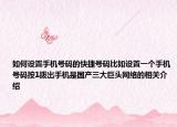 如何设置手机号码的快捷号码比如设置一个手机号码按1拨出手机是国产三大巨头网络的相关介绍