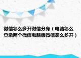 微信怎么多开微信分身（电脑怎么登录两个微信电脑版微信怎么多开）