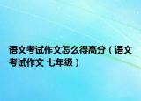 语文考试作文怎么得高分（语文考试作文 七年级）