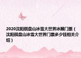2020沈阳棋盘山冰雪大世界冰雕门票（沈阳棋盘山冰雪大世界门票多少钱相关介绍）