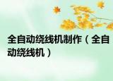 全自动绕线机制作（全自动绕线机）