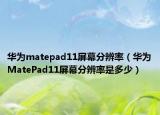 华为matepad11屏幕分辨率（华为MatePad11屏幕分辨率是多少）