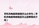 手机充电越来越慢怎么办华为（手机充电越来越慢是怎么回事相关介绍）