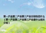 第一产业第二产业第三产业分别包括什么（第一产业第二产业第三产业是什么相关介绍）