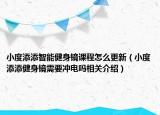 小度添添智能健身镜课程怎么更新（小度添添健身镜需要冲电吗相关介绍）