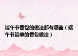 端午节香包的做法都有哪些（端午节简单的香包做法）