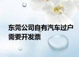 东莞公司自有汽车过户需要开发票