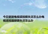 今日更新电视遥控板失灵怎么办电视遥控器按键失灵怎么办