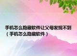 手机怎么隐藏软件让父母发现不到（手机怎么隐藏软件）
