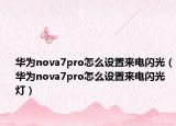 华为nova7pro怎么设置来电闪光（华为nova7pro怎么设置来电闪光灯）