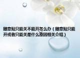 随意贴只能关不能开怎么办（随意贴只能开或者只能关是什么原因相关介绍）