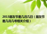 2015朋友节是几月几日（朋友节是几月几号相关介绍）
