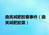 曲美减肥胶囊事件（曲美减肥胶囊）