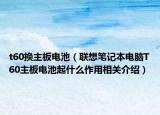 t60换主板电池（联想笔记本电脑T60主板电池起什么作用相关介绍）