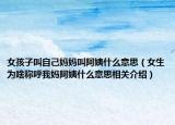 女孩子叫自己妈妈叫阿姨什么意思（女生为啥称呼我妈阿姨什么意思相关介绍）